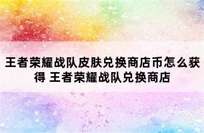 王者荣耀战队皮肤兑换商店币怎么获得 王者荣耀战队兑换商店